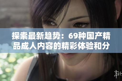 探索最新趋势：69种国产精品成人内容的精彩体验和分析