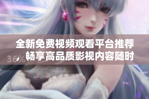 全新免费视频观看平台推荐，畅享高品质影视内容随时随地