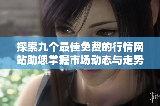 探索九个最佳免费的行情网站助您掌握市场动态与走势分析