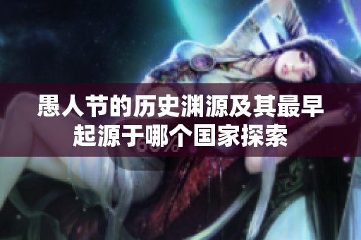 愚人节的历史渊源及其最早起源于哪个国家探索