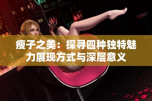 瘦子之美：探寻四种独特魅力展现方式与深层意义