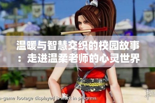 温暖与智慧交织的校园故事：走进温柔老师的心灵世界