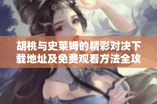 胡桃与史莱姆的精彩对决下载地址及免费观看方法全攻略