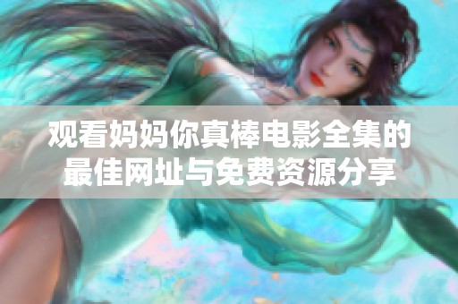 观看妈妈你真棒电影全集的最佳网址与免费资源分享