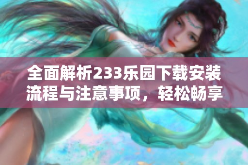 全面解析233乐园下载安装流程与注意事项，轻松畅享游戏乐趣