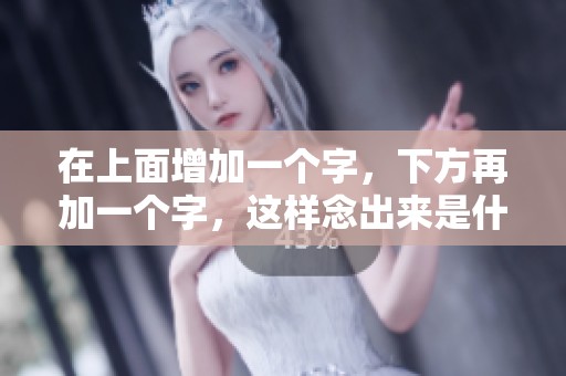 在上面增加一个字，下方再加一个字，这样念出来是什么意思