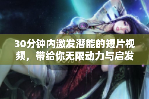 30分钟内激发潜能的短片视频，带给你无限动力与启发
