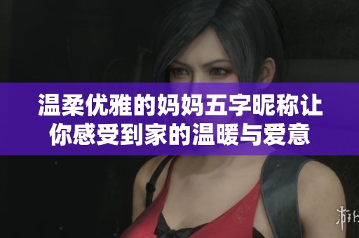 温柔优雅的妈妈五字昵称让你感受到家的温暖与爱意