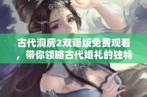 古代洞房2双语版免费观看，带你领略古代婚礼的独特风情