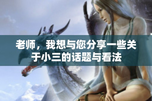 老师，我想与您分享一些关于小三的话题与看法