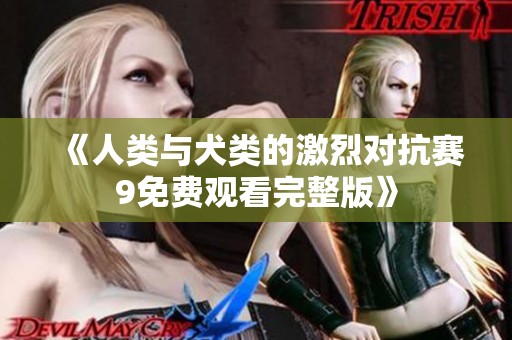《人类与犬类的激烈对抗赛9免费观看完整版》