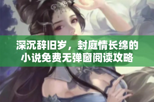 深沉辞旧岁，封庭情长绵的小说免费无弹窗阅读攻略