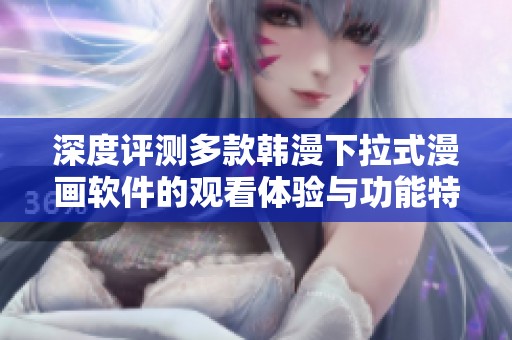 深度评测多款韩漫下拉式漫画软件的观看体验与功能特性