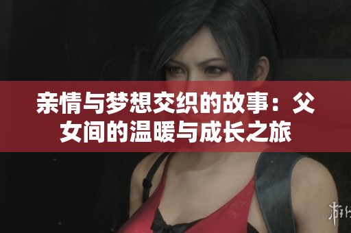 亲情与梦想交织的故事：父女间的温暖与成长之旅