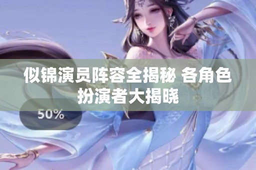 似锦演员阵容全揭秘 各角色扮演者大揭晓