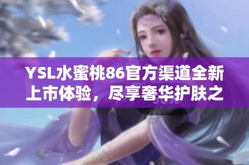 YSL水蜜桃86官方渠道全新上市体验，尽享奢华护肤之美