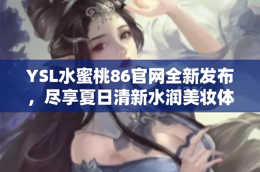 YSL水蜜桃86官网全新发布，尽享夏日清新水润美妆体验