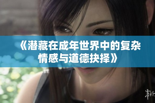 《潜藏在成年世界中的复杂情感与道德抉择》