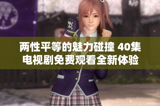 两性平等的魅力碰撞 40集电视剧免费观看全新体验
