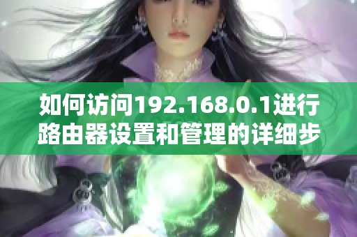 如何访问192.168.0.1进行路由器设置和管理的详细步骤