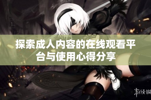 探索成人内容的在线观看平台与使用心得分享