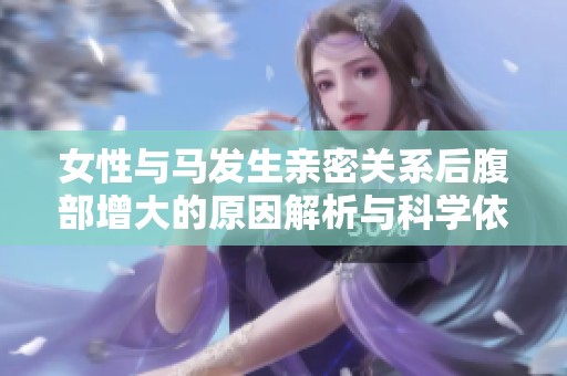 女性与马发生亲密关系后腹部增大的原因解析与科学依据