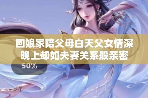 回娘家陪父母白天父女情深晚上却如夫妻关系般亲密