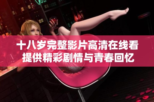 十八岁完整影片高清在线看 提供精彩剧情与青春回忆分享