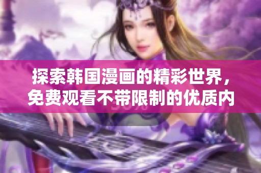 探索韩国漫画的精彩世界，免费观看不带限制的优质内容
