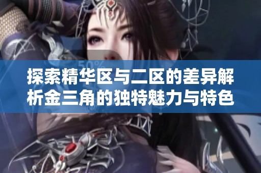 探索精华区与二区的差异解析金三角的独特魅力与特色分析