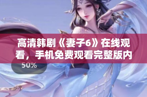 高清韩剧《妻子6》在线观看，手机免费观看完整版内容解析与推荐