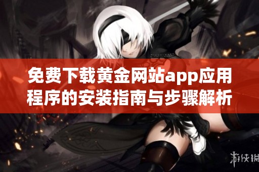 免费下载黄金网站app应用程序的安装指南与步骤解析
