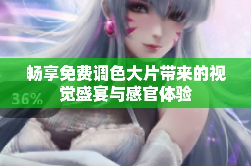 畅享免费调色大片带来的视觉盛宴与感官体验