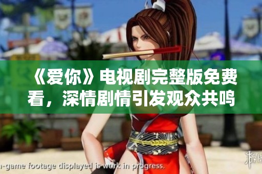 《爱你》电视剧完整版免费看，深情剧情引发观众共鸣与思考
