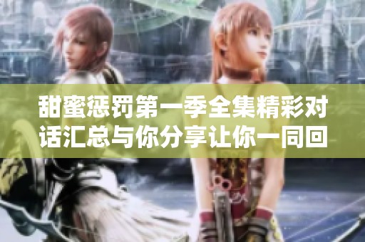 甜蜜惩罚第一季全集精彩对话汇总与你分享让你一同回味无穷