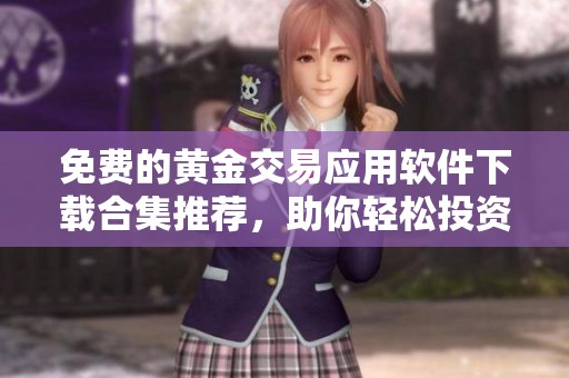 免费的黄金交易应用软件下载合集推荐，助你轻松投资理财