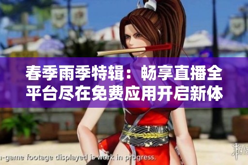 春季雨季特辑：畅享直播全平台尽在免费应用开启新体验