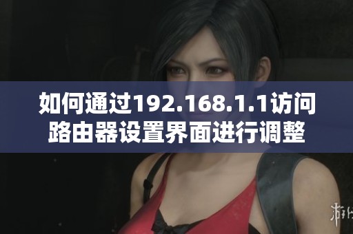 如何通过192.168.1.1访问路由器设置界面进行调整