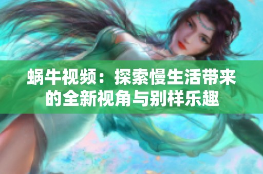 蜗牛视频：探索慢生活带来的全新视角与别样乐趣