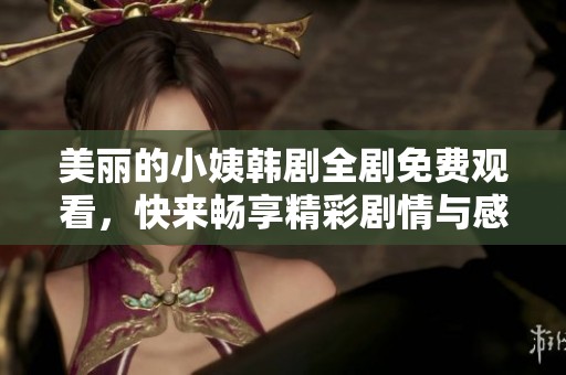 美丽的小姨韩剧全剧免费观看，快来畅享精彩剧情与感人故事