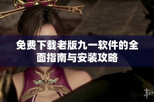 免费下载老版九一软件的全面指南与安装攻略