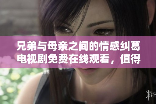 兄弟与母亲之间的情感纠葛电视剧免费在线观看，值得一看