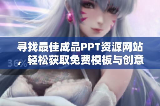 寻找最佳成品PPT资源网站，轻松获取免费模板与创意设计