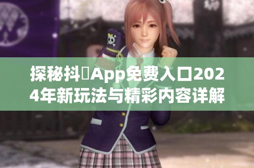 探秘抖抈App免费入口2024年新玩法与精彩内容详解
