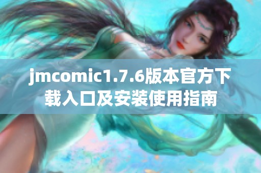 jmcomic1.7.6版本官方下载入口及安装使用指南