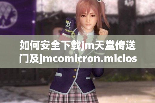 如何安全下载jm天堂传送门及jmcomicron.micios文件的方法分享