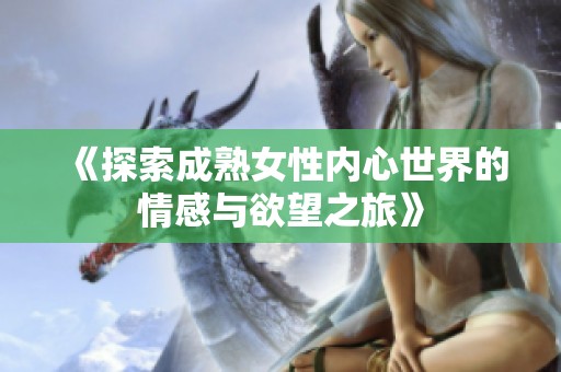 《探索成熟女性内心世界的情感与欲望之旅》