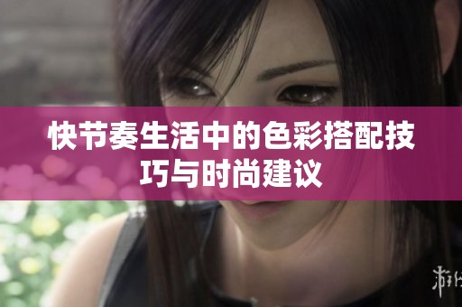 快节奏生活中的色彩搭配技巧与时尚建议