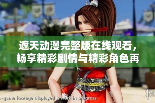 遮天动漫完整版在线观看，畅享精彩剧情与精彩角色再现
