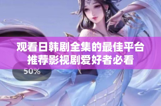 观看日韩剧全集的最佳平台推荐影视剧爱好者必看